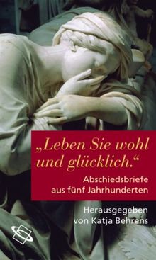 'Leben Sie wohl und glücklich'. Abschiedsbriefe aus fünf Jahrhunderten: Abschiedsbriefe aus fünf Jahrhunderten. Mit einem Essay