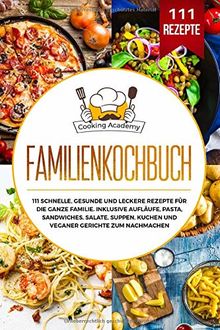 Familienkochbuch: 111 schnelle, gesunde und leckere Rezepte für die ganze Familie. Inklusive Aufläufe, Pasta, Sandwiches, Salate, Suppen, Kuchen und veganer Gerichte zum Nachmachen.