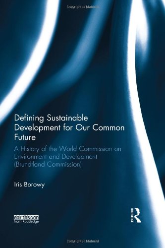 Defining Sustainable Development for Our Common Future: A History of the World Commission on Environment and Development (Brundtland Commission)