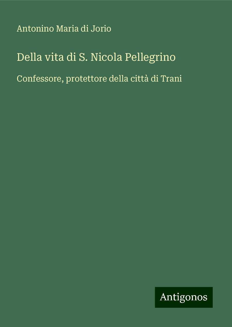Della vita di S. Nicola Pellegrino: Confessore, protettore della città di Trani