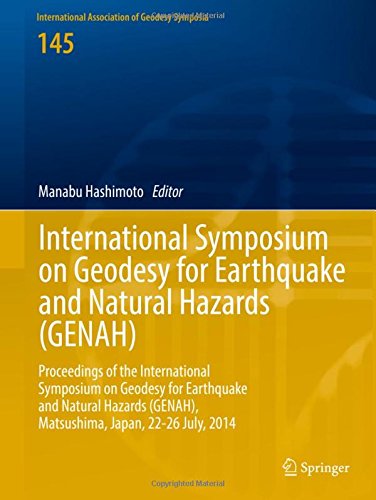 International Symposium on Geodesy for Earthquake and Natural Hazards (GENAH): Proceedings of the International Symposium on Geodesy for Earthquake ... Association of Geodesy Symposia)