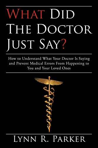 What Did the Doctor Just Say?: How to Understand What Your Doctor Is Saying and Prevent Medical Errors From Happening to You and Your Loved Ones