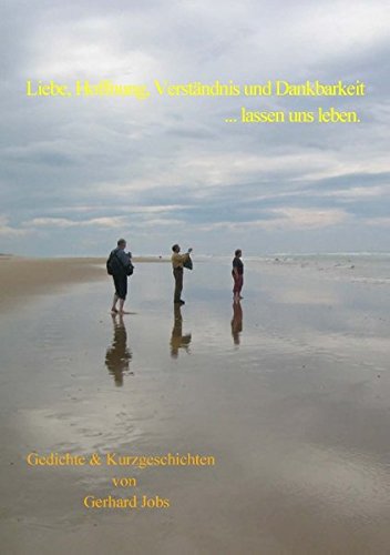 Liebe, Hoffnung, Verständnis und Dankbarkeit ... lassen uns leben.: Gedichte & Kurzgeschichten
