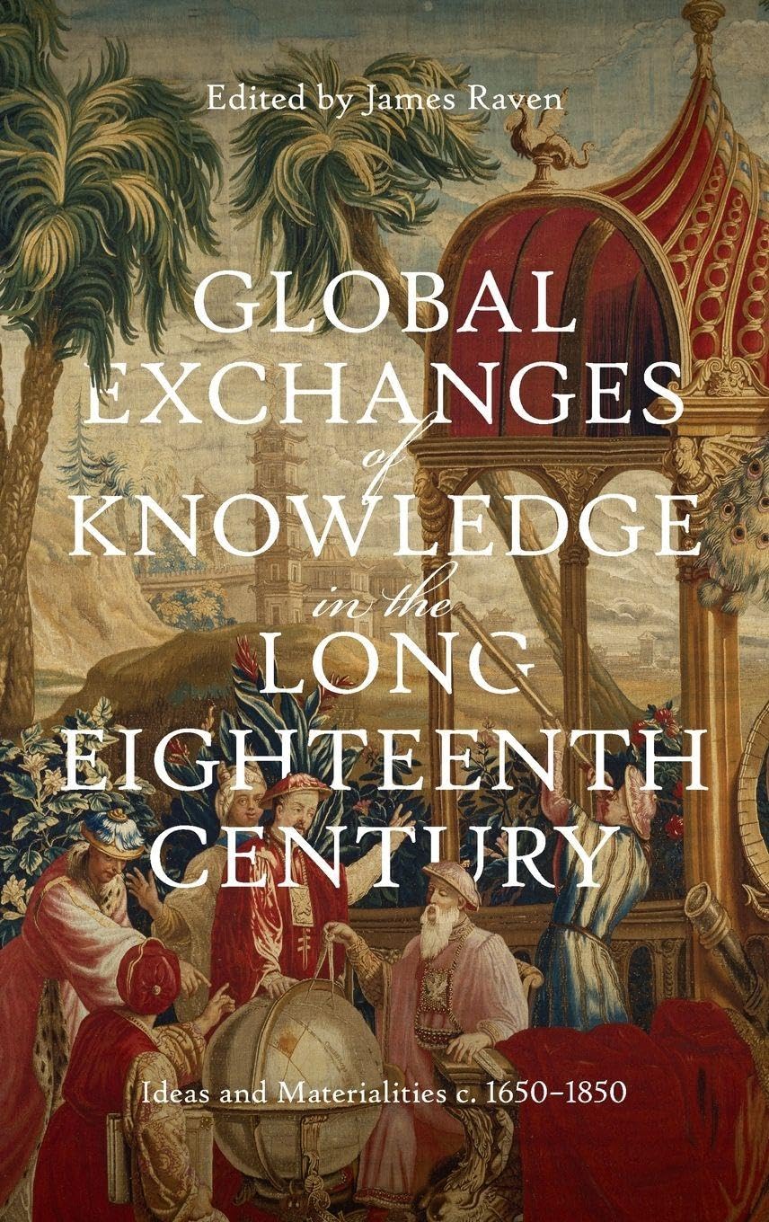 Global Exchanges of Knowledge in the Long Eighteenth Century: Ideas and Materialities c. 1650-1850 (Knowledge and Communication in the Enlightenment World)