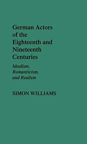 German Actors of the Eighteenth and Nineteenth Centuries: Idealism, Romanticism, and Realism (Contributions in Drama & Theatre Studies)
