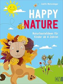 Basteln: Happy Nature. Naturbastelideen für Kinder. Originelles Bastelbuch mit abwechslungsreichen Ideen aus Alltags- und Naturmaterialien. Für Kinder von 4-10 Jahren.