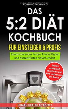 Das 5:2 Diät Kochbuch für Einsteiger & Profis: Endlich erfolgreich abnehmen und Fett verbrennen am Bauch. Intermittierendes Fasten, Intervallfasten ... einfach erklärt (#gesund leben, Band 6)