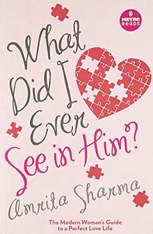 What Did I Ever See in Him?: The Modern Women's Guide to a Perfect Love Life