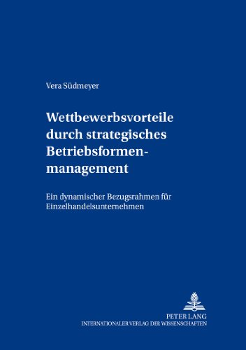 Wettbewerbsvorteile durch strategisches Betriebsformenmanagement: Ein dynamischer Bezugsrahmen für Einzelhandelsunternehmen (Beiträge zum Controlling)