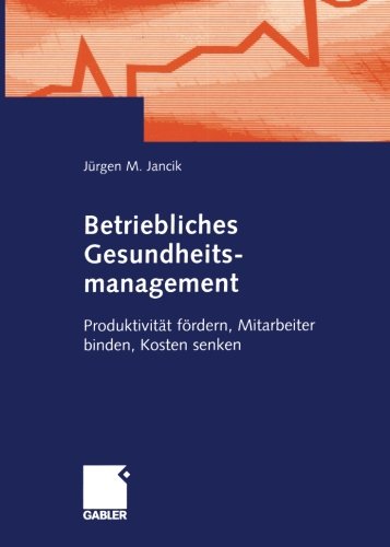 Betriebliches Gesundheitsmanagement: Produktivität fördern, Mitarbeiter binden, Kosten senken (German Edition)