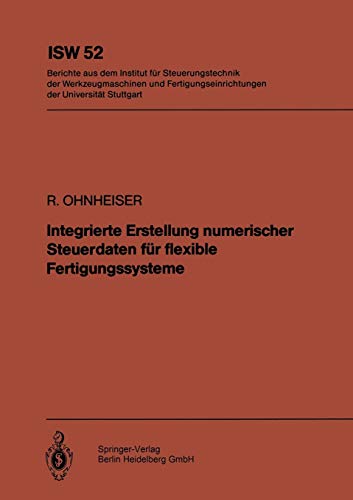 Integrierte Erstellung Numerischer Steuerdaten für Flexible Fertigungssysteme (ISW Forschung und Praxis) (German Edition) (ISW Forschung und Praxis, 52, Band 52)