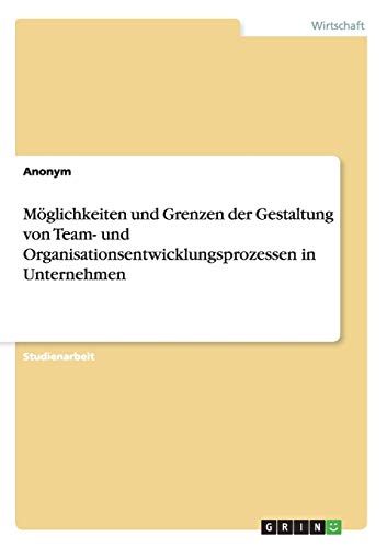 Möglichkeiten und Grenzen der Gestaltung von Team- und Organisationsentwicklungsprozessen in Unternehmen