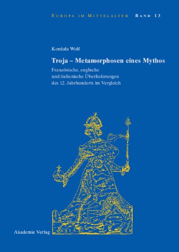 Troja - Metamorphosen eines Mythos: Französische, englische und italienische Überlieferungen des 12. Jahrhunderts im Vergleich (Europa im Mittelalter, Band 13)
