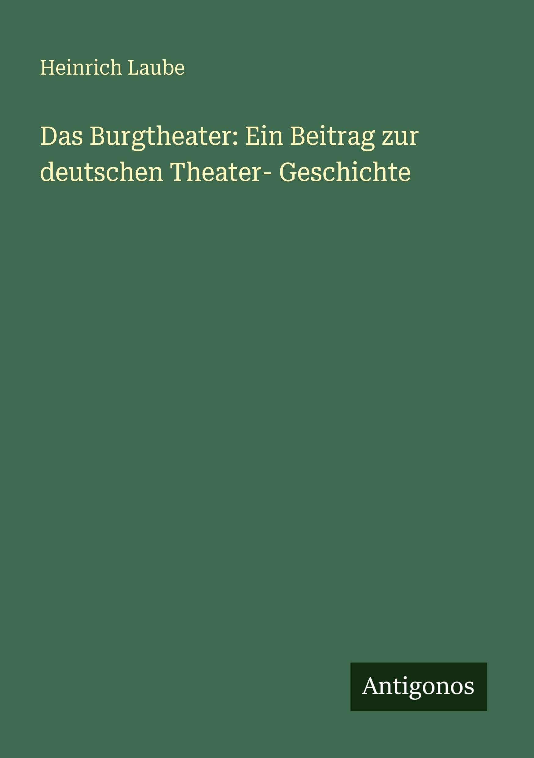 Das Burgtheater: Ein Beitrag zur deutschen Theater- Geschichte