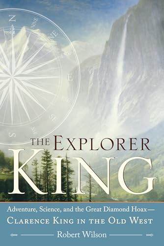 The Explorer King: Adventure, Science, and the Great Diamond Hoax Clarence King in the Old West