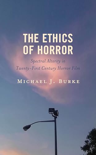 The Ethics of Horror: Spectral Alterity in Twenty-First-Century Horror Film (Lexington Books Horror Studies)