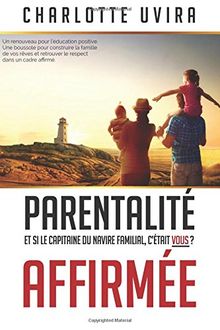 Parentalité Affirmée - Et si le Capitaine du navire familial, c'était vous?: Un renouveau pour l'éducation positive. Une boussole pour construire la ... retrouver le respect dans un cadre affirmé.