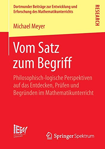 Vom Satz zum Begriff: Philosophisch-logische Perspektiven auf das Entdecken, Prüfen und Begründen im Mathematikunterricht (Dortmunder Beiträge zur ... des Mathematikunterrichts, 18, Band 18)