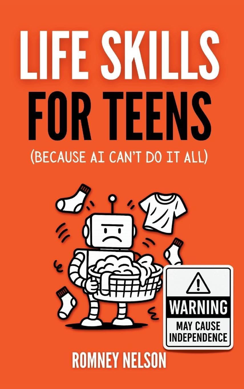 Life Skills for Teens - Because AI Can't Do It All: Essential Tools for Independence, Confidence and Success After High School | Travel, Budgeting & ... Cooking, Home Maintenance and Much More!