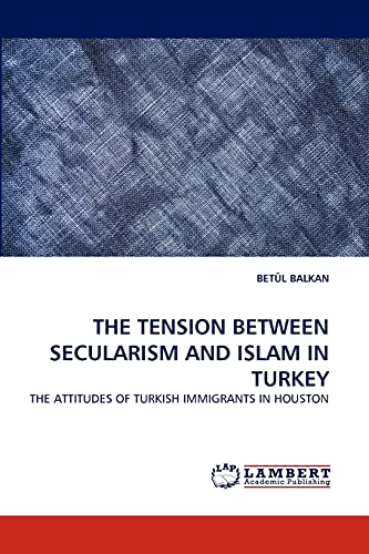 THE TENSION BETWEEN SECULARISM AND ISLAM IN TURKEY: THE ATTITUDES OF TURKISH IMMIGRANTS IN HOUSTON