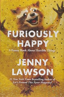 Furiously Happy: A Funny Book about Horrible Things