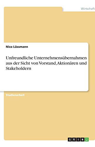 Unfreundliche Unternehmensübernahmen aus der Sicht von Vorstand, Aktionären und Stakeholdern