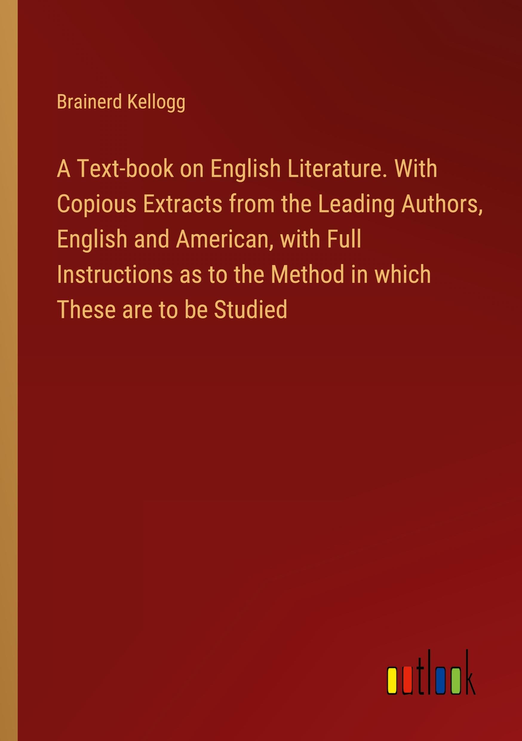 A Text-book on English Literature. With Copious Extracts from the Leading Authors, English and American, with Full Instructions as to the Method in which These are to be Studied