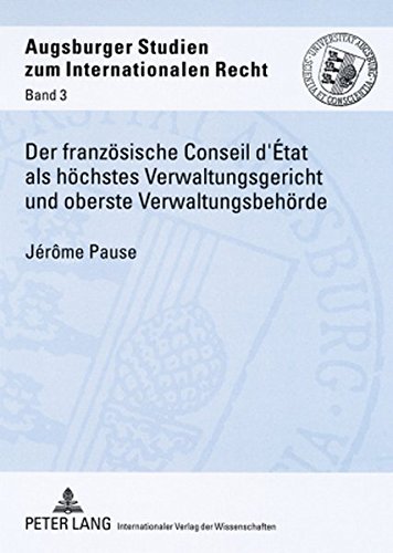 Der französische Conseil d'État als höchstes Verwaltungsgericht und oberste Verwaltungsbehörde: Seine Entwicklung und heutige Stellung (Augsburger Studien zum internationalen Recht)
