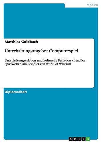 Unterhaltungsangebot Computerspiel: Unterhaltungserleben und kulturelle Funktion virtueller Spielwelten am Beispiel von World of Warcraft
