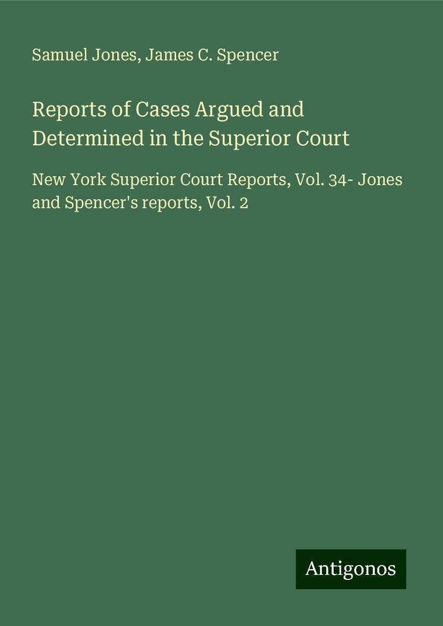 Reports of Cases Argued and Determined in the Superior Court: New York Superior Court Reports, Vol. 34- Jones and Spencer's reports, Vol. 2