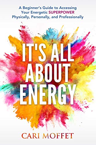 It's All About Energy: A Beginner’s Guide to Accessing Your Energetic SUPERPOWER Physically, Personally, and Professionally