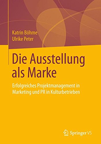 Die Ausstellung als Marke: Erfolgreiches Projektmanagement in Marketing und PR in Kulturbetrieben (German Edition)