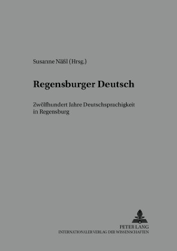 Regensburger Deutsch: Zwölfhundert Jahre Deutschsprachigkeit in Regensburg (Regensburger Beiträge zur deutschen Sprach- und Literaturwissenschaft)