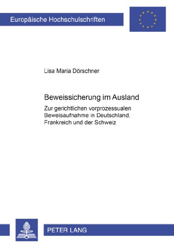 Beweissicherung im Ausland: Zur gerichtlichen vorprozessualen Beweisaufnahme in Deutschland, Frankreich und der Schweiz am Beispiel des privaten ... / Publications Universitaires Européennes)