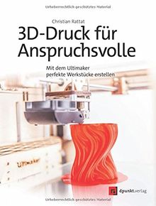 3D-Druck für Anspruchsvolle: Mit dem Ultimaker perfekte Werkstücke erstellen von Christian Rattat | Buch | Zustand sehr gut