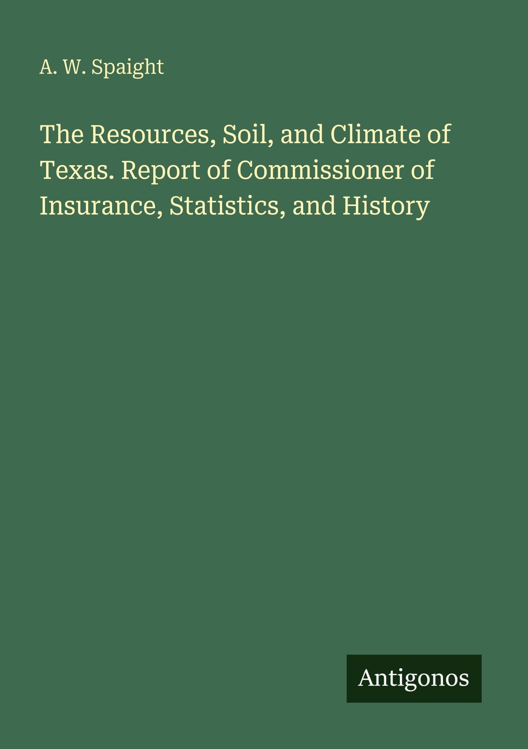 The Resources, Soil, and Climate of Texas. Report of Commissioner of Insurance, Statistics, and History