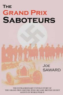 The Grand Prix Saboteurs: The Grand Prix Drivers Who Became British Secret Agents During World War II