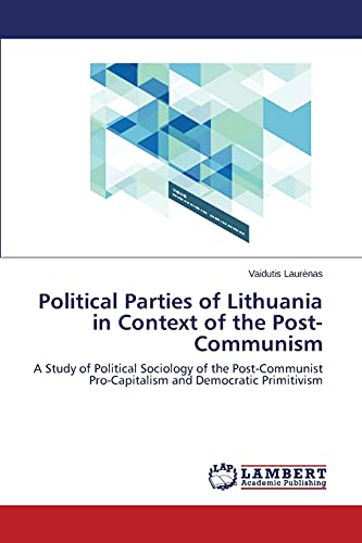 Political Parties of Lithuania in Context of the Post-Communism: A Study of Political Sociology of the Post-Communist Pro-Capitalism and Democratic Primitivism
