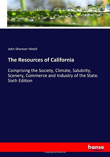 The Resources of California: Comprising the Society, Climate, Salubrity, Scenery, Commerce and Industry of the State. Sixth Edition