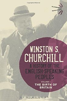 A History of the English-Speaking Peoples Volume I: The Birth of Britain (Bloomsbury Revelations)