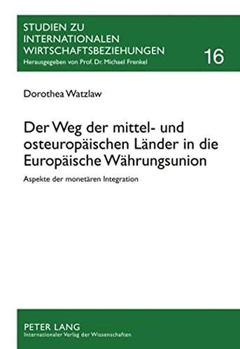 Der Weg der mittel- und osteuropäischen Länder in die Europäische Währungsunion: Aspekte der monetären Integration (Studien zu Internationalen Wirtschaftsbeziehungen)