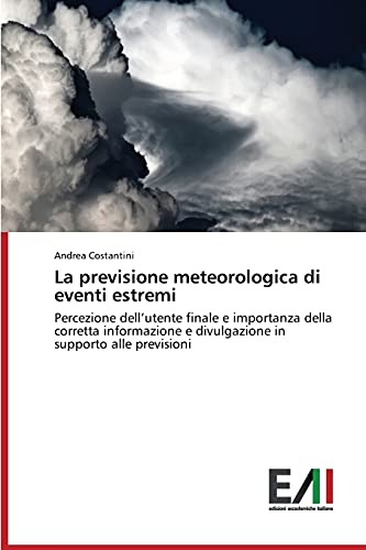 La previsione meteorologica di eventi estremi: Percezione dell’utente finale e importanza della corretta informazione e divulgazione in supporto alle previsioni