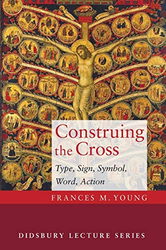 Construing the Cross: Type, Sign, Symbol, Word, Action (The Didsbury Lectures 2014)