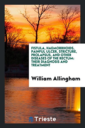 Fistula, Haemorrhoids, Painful Ulcer, Stricture, Prolapsus, and Other Diseases of the Rectum: Their Diagnosis and Treatment