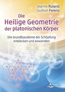 Die Heilige Geometrie der platonischen Körper: Die Grundbausteine der Schöpfung entdecken und anwenden