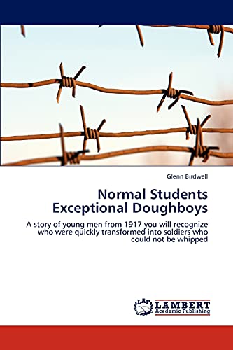 Normal Students Exceptional Doughboys: A story of young men from 1917 you will recognize who were quickly transformed into soldiers who could not be whipped