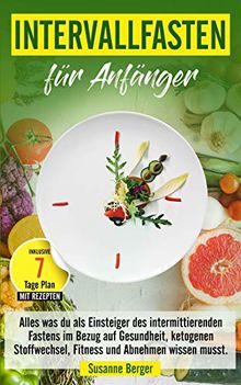 Intervallfasten für Anfänger - Alles was du über intermittierendes Fasten in Bezug auf Gesundheit, ketogenen Stoffwechsel, Fitness und Abnehmen wissen musst. Inklusive 7 Tage Plan mit Rezepten.