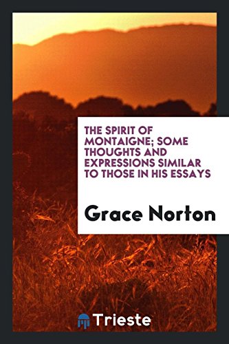 The spirit of Montaigne; some thoughts and expressions similar to those in his essays