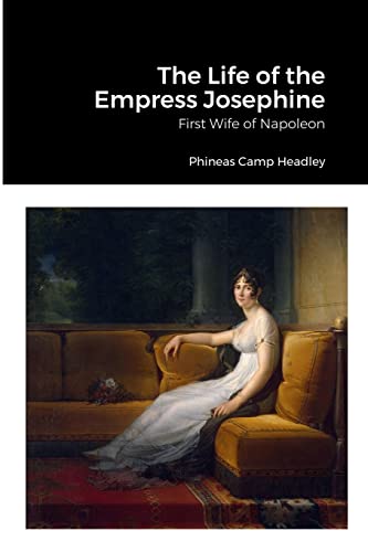 The Life of the Empress Josephine: First Wife of Napoleon