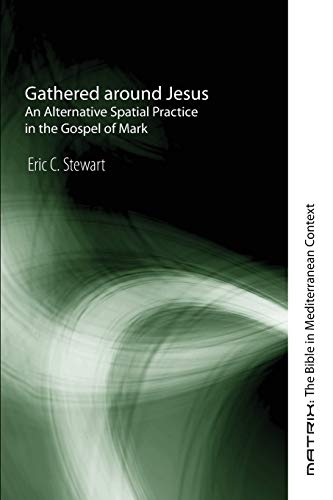Gathered around Jesus: An Alternative Spatial Practice in the Gospel of Mark (Matrix: the Bible in Mediterranean Context, Band 6)